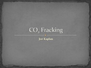 CO 2 Fracking Joe Kaplan What is fracking