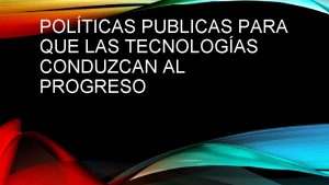 POLTICAS PUBLICAS PARA QUE LAS TECNOLOGAS CONDUZCAN AL