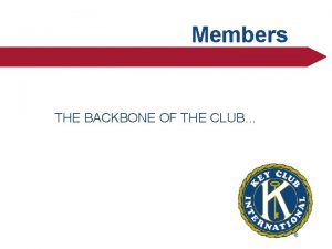 Members THE BACKBONE OF THE CLUB Members are