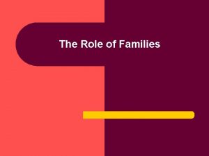 The Role of Families Why Study Families l