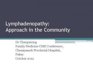 Lymphadenopathy Approach in the Community Dr Chanpasong Family