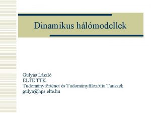 Dinamikus hlmodellek Gulys Lszl ELTE TTK Tudomnytrtnet s