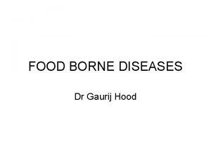 FOOD BORNE DISEASES Dr Gaurij Hood Food borne