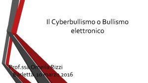 Il Cyberbullismo o Bullismo elettronico Prof ssa Ornella