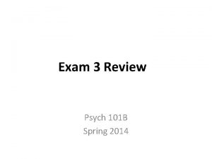 Exam 3 Review Psych 101 B Spring 2014