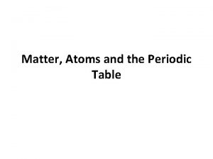 Matter Atoms and the Periodic Table Matter and