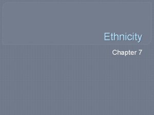 Ethnicity Chapter 7 Distribution of Ethnicities Ethnicities in