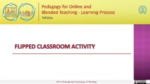 FLIPPED CLASSROOM ACTIVITY IDP in Educational Technology IIT