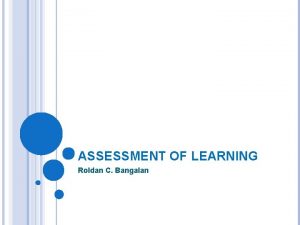 ASSESSMENT OF LEARNING Roldan C Bangalan What is