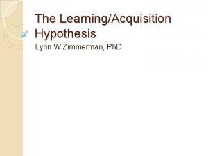The LearningAcquisition Hypothesis Lynn W Zimmerman Ph D