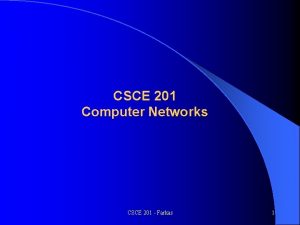 CSCE 201 Computer Networks CSCE 201 Farkas 1