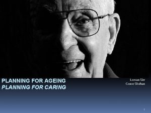 PLANNING FOR AGEING PLANNING FOR CARING Lorcan Sirr