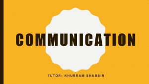 COMMUNICATION TUTOR KHURRAM SHABBIR LEARNING OBJECTIVES v Understand