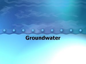 Groundwater Groundwater Most of the fresh water that