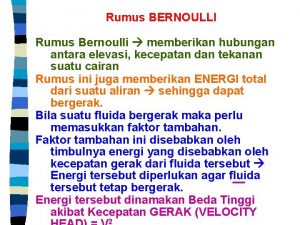 Rumus BERNOULLI Rumus Bernoulli memberikan hubungan antara elevasi