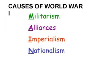 CAUSES OF WORLD WAR I Militarism Alliances Imperialism