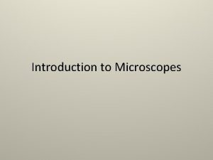 Introduction to Microscopes Types of Microscopes Light microscope