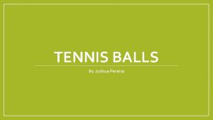 TENNIS BALLS By Joshua Pereira What is a