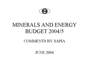 MINERALS AND ENERGY BUDGET 20045 COMMENTS BY SAPIA