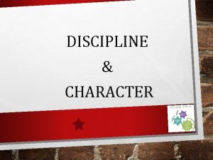 DISCIPLINE CHARACTER DISCIPLINE AND CHARACTER Students will understand