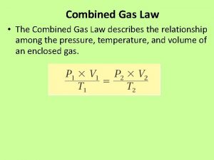 Combined Gas Law The Combined Gas Law describes