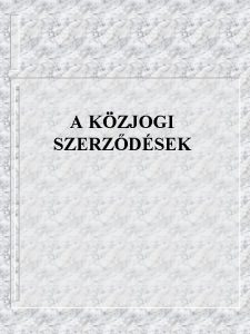 A KZJOGI SZERZDSEK 1 1 A kzjogi szerzdsek