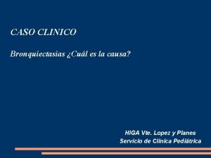 CASO CLINICO Bronquiectasias Cul es la causa HIGA