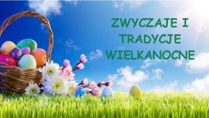 ZWYCZAJE I TRADYCJE WIELKANOCNE WIELKANOC Jakie zwyczaje i