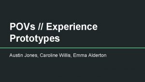 POVs Experience Prototypes Austin Jones Caroline Willis Emma