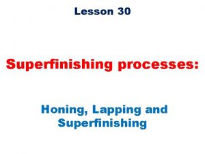 Lesson 30 Superfinishing processes Honing Lapping and Superfinishing