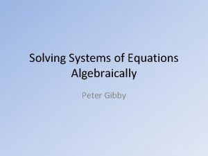 Solving Systems of Equations Algebraically Peter Gibby Systems