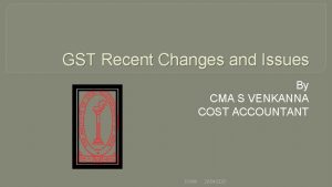 GST Recent Changes and Issues By CMA S