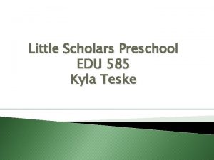 Little Scholars Preschool EDU 585 Kyla Teske I