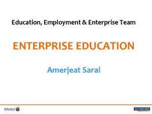 Education Employment Enterprise Team ENTERPRISE EDUCATION Amerjeat Sarai