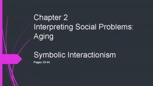 Chapter 2 Interpreting Social Problems Aging Symbolic Interactionism