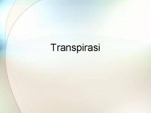 Transpirasi 1 Definisi Transpirasi adalah penguapan air dari