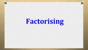 Factorising What is factorising It should be obvious