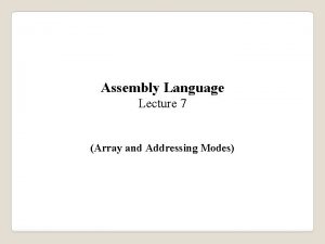 Assembly Language Lecture 7 Array and Addressing Modes