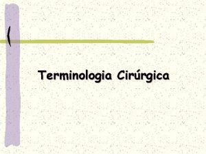 Terminologia Cirrgica Terminologia Cirrgica o conjunto de termos