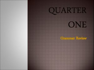 QUARTER ONE Grammar Review WHAT WAS TAUGHT Quarter