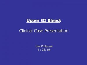 Upper GI Bleed Clinical Case Presentation Lisa Philipose