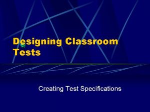 Designing Classroom Tests Creating Test Specifications Test Types