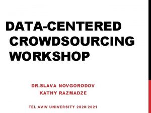 DATACENTERED CROWDSOURCING WORKSHOP DR SLAVA NOVGORODOV KATHY RAZMADZE