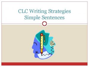 CLC Writing Strategies Simple Sentences Simple Sentences What