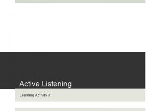 Active Listening Learning Activity 3 Active Listening Attentive