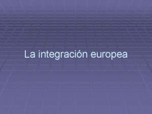 La integracin europea La integracin europea 1 La