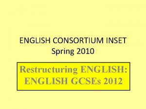 ENGLISH CONSORTIUM INSET Spring 2010 Restructuring ENGLISH ENGLISH