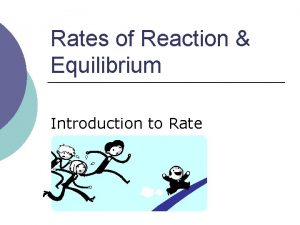 Rates of Reaction Equilibrium Introduction to Rate Rate