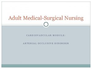 Adult MedicalSurgical Nursing CARDIOVASCULAR MODULE ARTERIAL OCCLUSIVE DISORDER