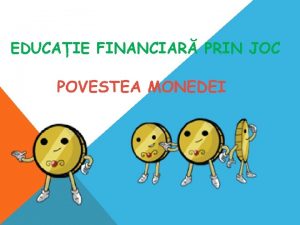 EDUCAIE FINANCIAR PRIN JOC Utilizarea monedelor Nite glasuri